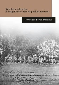 REBELDES SOLITARIOS : EL MAGONISMO ENTRE LOS PUEBLOS MIXTECOS