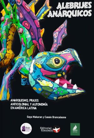 ALEBRIJES ANÁRQUICOS: ANARQUISMO, PRAXIS ANTICOLONIAL Y AUTONOMÍA EN AMÉRICA LATINA