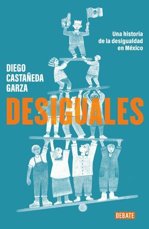 DESIGUALES. UNA HISTORIA DE LA DESIGUALDAD EN MÉXICO