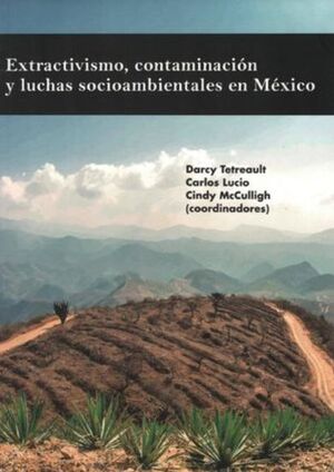 EXTRACTIVISMO, CONTAMINACIÓN Y LUCHAS SOCIOAMBIENTALES EN MÉXICO