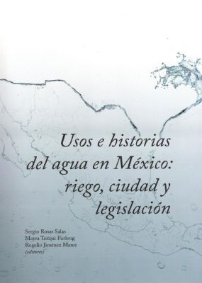 USOS E HISTORIAS DEL AGUA EN MEXICO RIEGO CIUDAD Y LEGISLACION