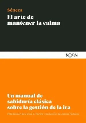 EL ARTE DE MANTENER LA CALMA: UN MANUAL DE SABIDURIA CLASICA SOBRE LA GESTION DE LA IRA