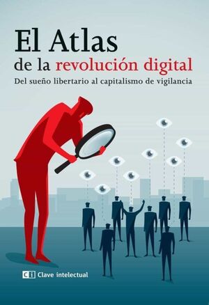 EL ATLAS DE LA REVOLUCIÓN DIGITAL : DEL SUEÑO LIBERTARIO AL CAPITALISMO DE VIGILANCIA