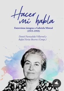 HACER MI HABLA. ENTREVISTAS ÍNTEGRAS A GABRIELA MISTRAL (1915-1955)