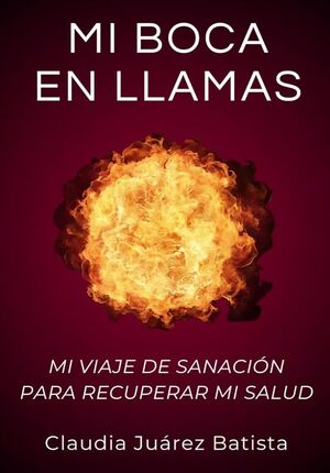 MI BOCA EN LLAMAS: MI VIAJE DE SANACIÓN PARA RECUPERAR MI SALUD